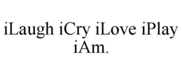 ILAUGH ICRY ILOVE IPLAY IAM. trademark