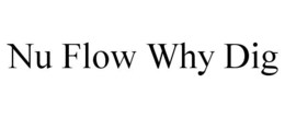 NU FLOW WHY DIG trademark