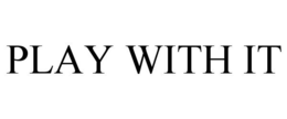 PLAY WITH IT trademark