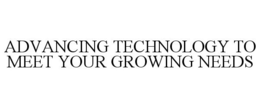 ADVANCING TECHNOLOGY TO MEET YOUR GROWING NEEDS trademark