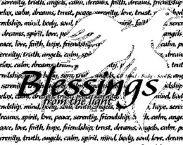 BLESSINGS FROM THE LIGHT MIND - BODY - SOUL SERENITY, TRUTH, ANGELS, CALM, DREAMS, FAITH, DREAMS, FRIENDSHIP, ELAX, CALM, DREAMS, TRUST, PEACE, SERENITY, LOVE, TRUST NDSHIP, MIND, BODY, SOUL,PIRIT, FAIT, SERE, DREAMS, SPIRIT, LOVE, P ANGELS, RIT, LOVE, FAITH, HOPE, FRIENDSHIP CALM, P ERENITY, TRUTH, ANGELS, CALM, SPI DREAM ELAX, CALM, DREAMS, TR TRU NDSHIP,B DY, SOUL, SERENIT NDSHIP ELAX, CALM MIND BO NDSHIP, MIND, BODY, SOUL, BODY, ANGELS, HOPE, SERE REAMS, SPIRIT, LOVE, PEACE, SERENITY, FRIENDSHIP, CALM, ANGE EACE, LOVE, FAITH, HOPE, FRIENDSHIP, TRUST, DREAMS, ANGELS, CALM, P RENITY, TRUTH, ANGELS, CALM, SPIRIT, MIND, BODY, SOUL, LOVE, DREAM trademark