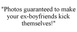 "PHOTOS GUARANTEED TO MAKE YOUR EX-BOYFRIENDS KICK THEMSELVES!" trademark