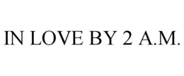 IN LOVE BY 2 A.M. trademark