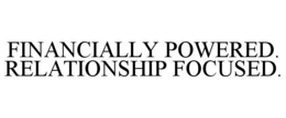 FINANCIALLY POWERED. RELATIONSHIP FOCUSED. trademark
