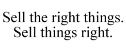 SELL THE RIGHT THINGS. SELL THINGS RIGHT. trademark