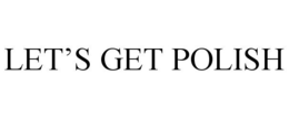LET'S GET POLISH trademark