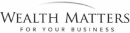 WEALTH MATTERS FOR YOUR BUSINESS trademark