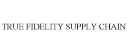 TRUE FIDELITY SUPPLY CHAIN trademark