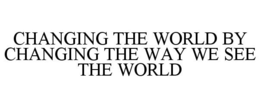 CHANGING THE WORLD BY CHANGING THE WAY WE SEE THE WORLD trademark