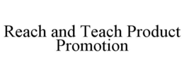 REACH AND TEACH PRODUCT PROMOTION trademark
