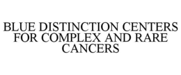 BLUE DISTINCTION CENTERS FOR COMPLEX AND RARE CANCERS trademark