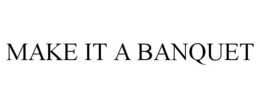 MAKE IT A BANQUET trademark