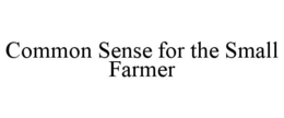 COMMON SENSE FOR THE SMALL FARMER trademark