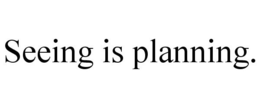 SEEING IS PLANNING. trademark
