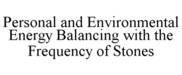 PERSONAL AND ENVIRONMENTAL ENERGY BALANCING WITH THE FREQUENCY OF STONES trademark
