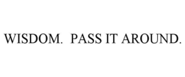 WISDOM. PASS IT AROUND. trademark