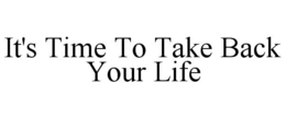 IT'S TIME TO TAKE BACK YOUR LIFE trademark