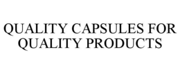QUALITY CAPSULES FOR QUALITY PRODUCTS trademark