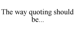 THE WAY QUOTING SHOULD BE... trademark