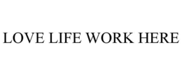 LOVE LIFE WORK HERE trademark