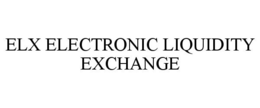 ELX ELECTRONIC LIQUIDITY EXCHANGE trademark