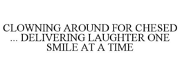 CLOWNING AROUND FOR CHESED ... DELIVERING LAUGHTER ONE SMILE AT A TIME trademark