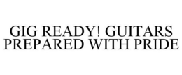 GIG READY! GUITARS PREPARED WITH PRIDE trademark