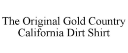 THE ORIGINAL GOLD COUNTRY CALIFORNIA DIRT SHIRT trademark
