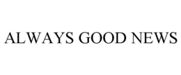 ALWAYS GOOD NEWS trademark