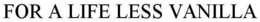 FOR A LIFE LESS VANILLA trademark