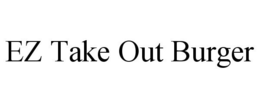 EZ TAKE OUT BURGER trademark
