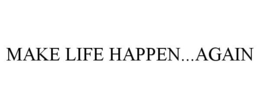 MAKE LIFE HAPPEN...AGAIN trademark