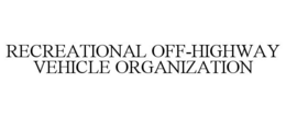 RECREATIONAL OFF-HIGHWAY VEHICLE ORGANIZATION trademark