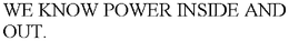 WE KNOW POWER INSIDE AND OUT. trademark