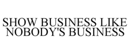 SHOW BUSINESS LIKE NOBODY'S BUSINESS trademark