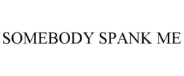 SOMEBODY SPANK ME trademark