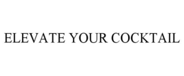 ELEVATE YOUR COCKTAIL trademark