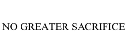 NO GREATER SACRIFICE trademark