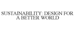 SUSTAINABILITY: DESIGN FOR A BETTER WORLD trademark