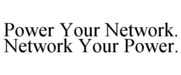 POWER YOUR NETWORK. NETWORK YOUR POWER. trademark