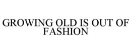 GROWING OLD IS OUT OF FASHION trademark