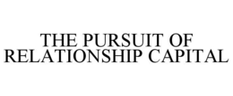 THE PURSUIT OF RELATIONSHIP CAPITAL trademark