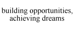 BUILDING OPPORTUNITIES, ACHIEVING DREAMS trademark