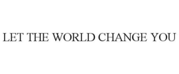 LET THE WORLD CHANGE YOU trademark