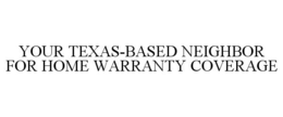 YOUR TEXAS-BASED NEIGHBOR FOR HOME WARRANTY COVERAGE trademark