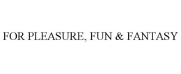 FOR PLEASURE, FUN & FANTASY trademark