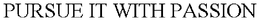 PURSUE IT WITH PASSION trademark