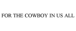 FOR THE COWBOY IN US ALL trademark