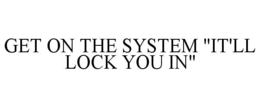 GET ON THE SYSTEM "IT'LL LOCK YOU IN" trademark