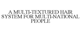 A MULTI-TEXTURED HAIR SYSTEM FOR MULTI-NATIONAL PEOPLE trademark